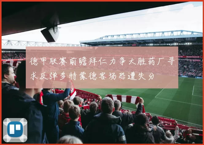 德甲联赛前瞻拜仁力争大胜药厂寻求反弹多特蒙德客场恐遭失分