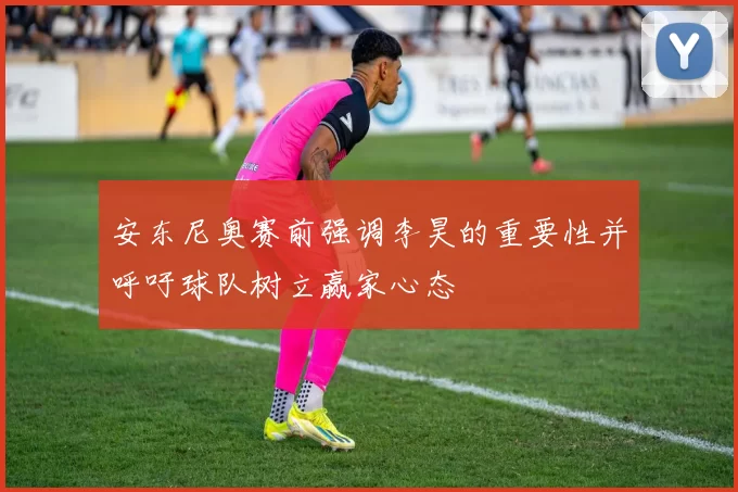 安东尼奥赛前强调李昊的重要性并呼吁球队树立赢家心态