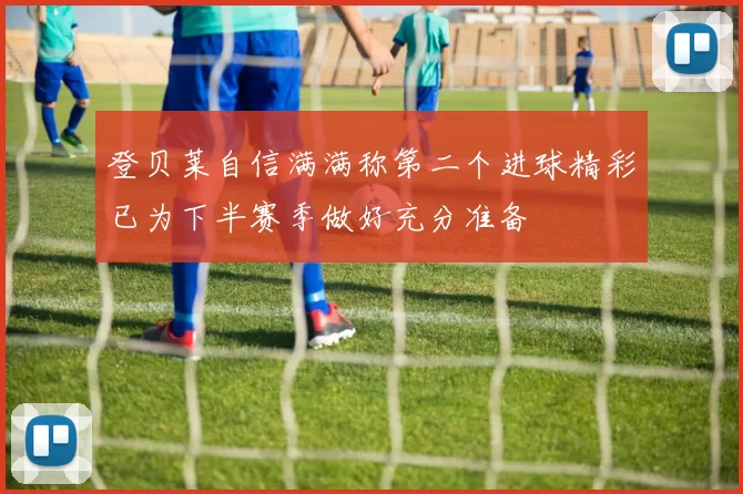 登贝莱自信满满称第二个进球精彩已为下半赛季做好充分准备