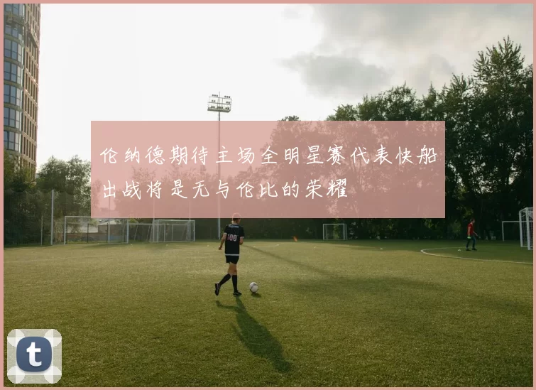 伦纳德期待主场全明星赛代表快船出战将是无与伦比的荣耀