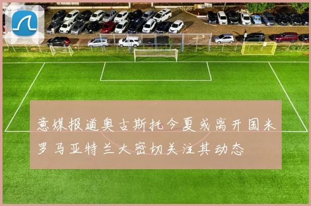 意媒报道奥古斯托今夏或离开国米罗马亚特兰大密切关注其动态