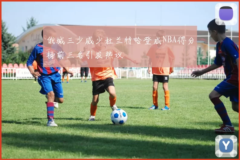 俄城三少威少杜兰特哈登成NBA得分榜前三名引发热议