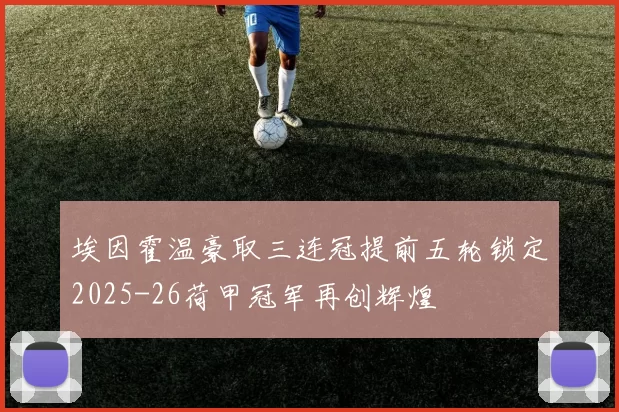 埃因霍温豪取三连冠提前五轮锁定2025-26荷甲冠军再创辉煌