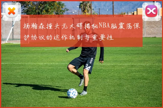 杨瀚森撞头无大碍揭秘NBA脑震荡保护协议的运作机制与重要性
