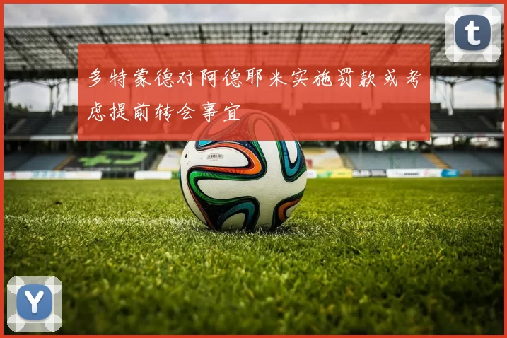 多特蒙德对阿德耶米实施罚款或考虑提前转会事宜